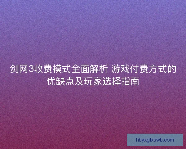 剑网3收费模式全面解析 游戏付费方式的优缺点及玩家选择指南