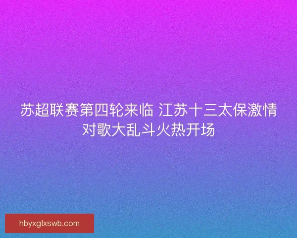 苏超联赛第四轮来临 江苏十三太保激情对歌大乱斗火热开场