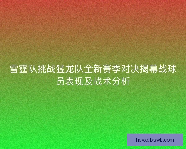 雷霆队挑战猛龙队全新赛季对决揭幕战球员表现及战术分析